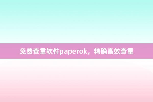 免费查重软件paperok,精确高效查重