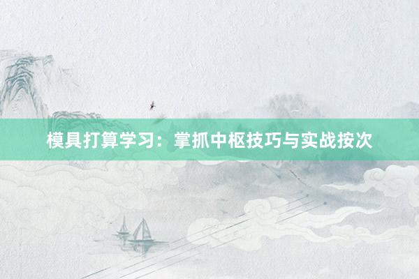 模具打算学习：掌抓中枢技巧与实战按次