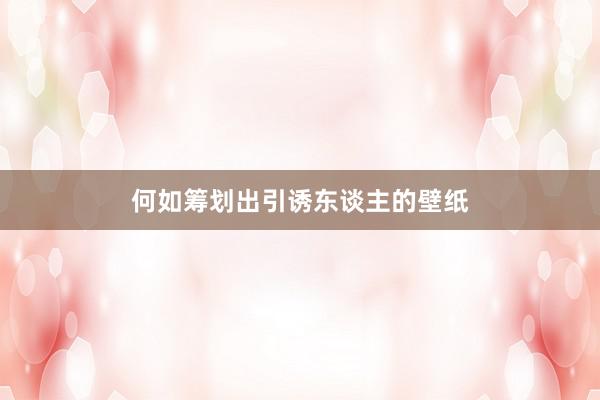 何如筹划出引诱东谈主的壁纸
