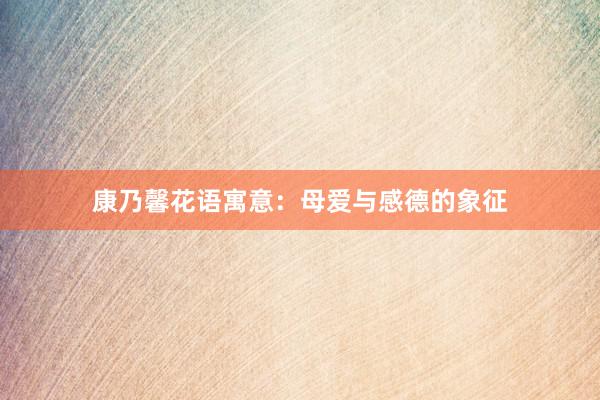 康乃馨花语寓意：母爱与感德的象征