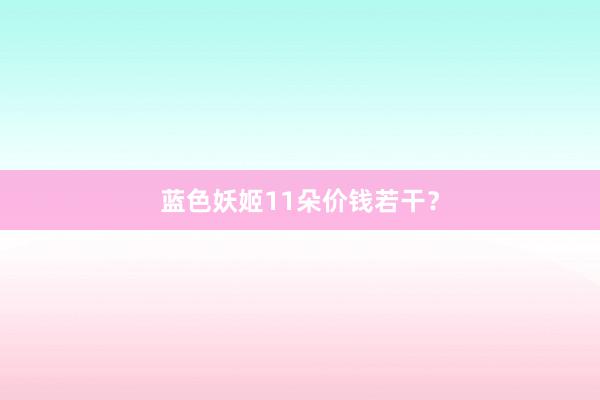蓝色妖姬11朵价钱若干？