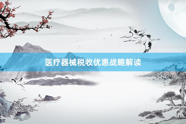 医疗器械税收优惠战略解读