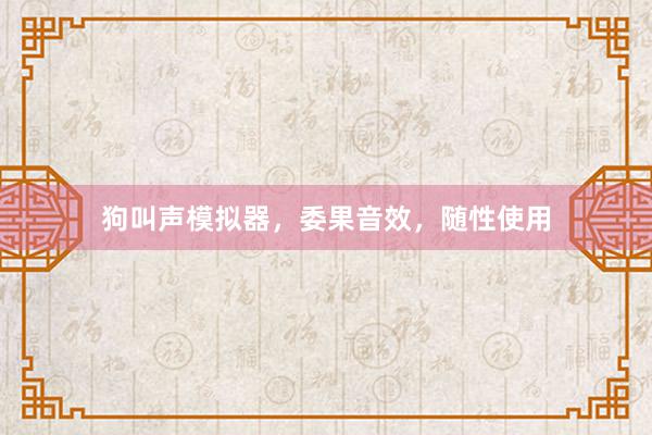 狗叫声模拟器，委果音效，随性使用