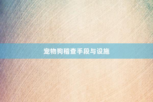 宠物狗稽查手段与设施